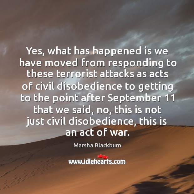 Yes, what has happened is we have moved from responding to these terrorist Marsha Blackburn Picture Quote