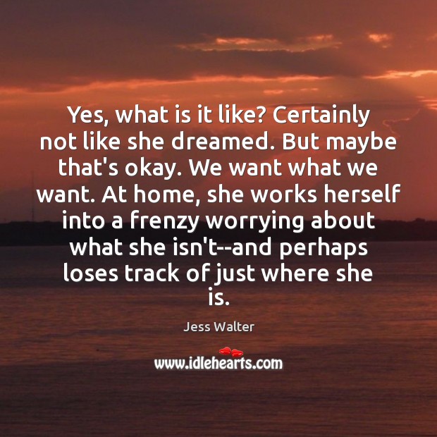 Yes, what is it like? Certainly not like she dreamed. But maybe Jess Walter Picture Quote