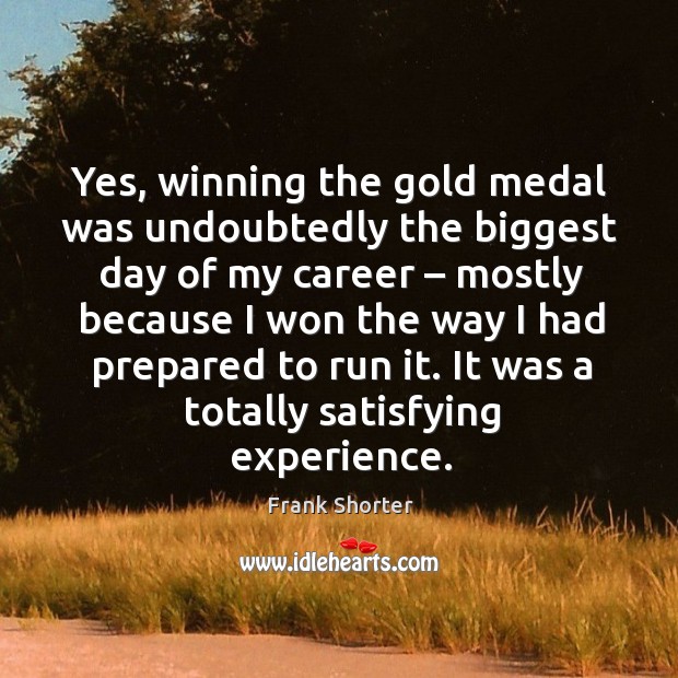 Yes, winning the gold medal was undoubtedly the biggest day of my career – mostly because Frank Shorter Picture Quote