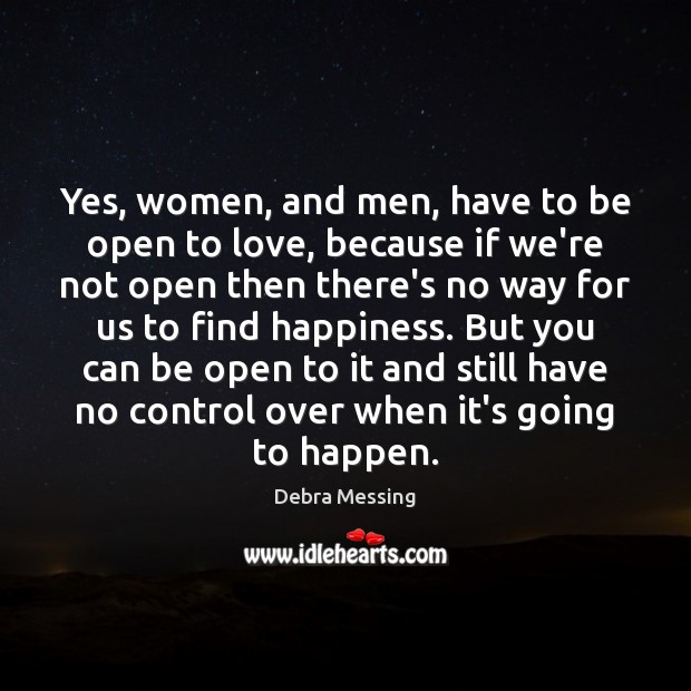 Yes, women, and men, have to be open to love, because if Debra Messing Picture Quote