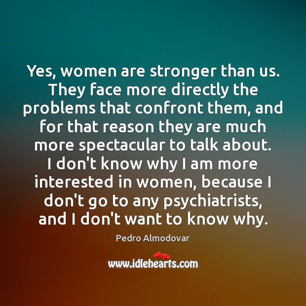 Yes, women are stronger than us. They face more directly the problems Image