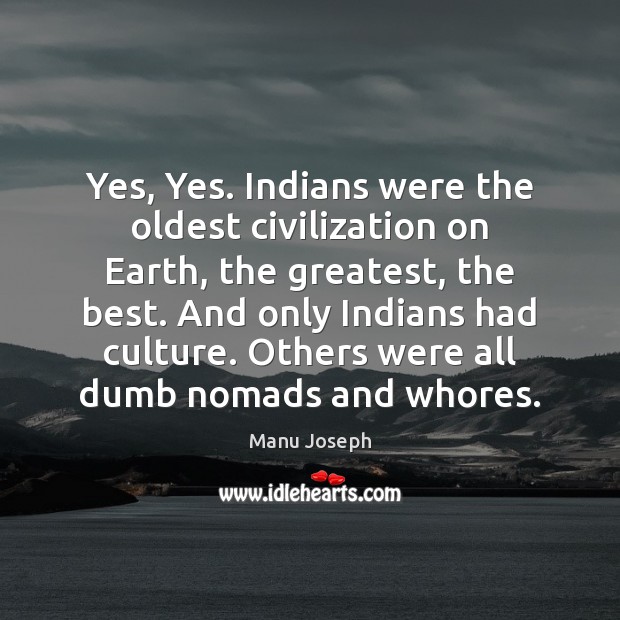 Yes, Yes. Indians were the oldest civilization on Earth, the greatest, the Image