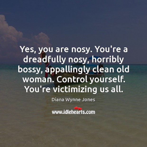 Yes, you are nosy. You’re a dreadfully nosy, horribly bossy, appallingly clean Image