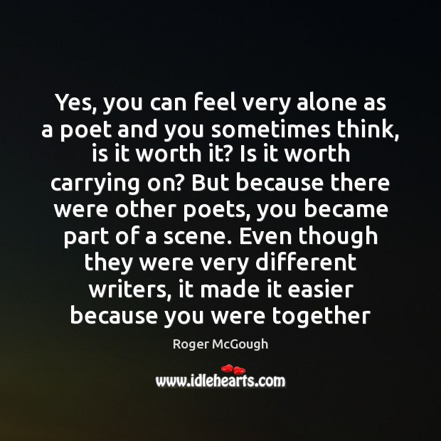 Yes, you can feel very alone as a poet and you sometimes Roger McGough Picture Quote