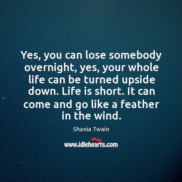 Yes, you can lose somebody overnight, yes, your whole life can be Shania Twain Picture Quote