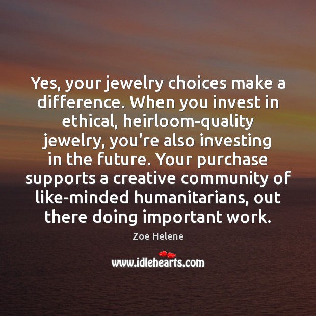 Yes, your jewelry choices make a difference. When you invest in ethical, Zoe Helene Picture Quote