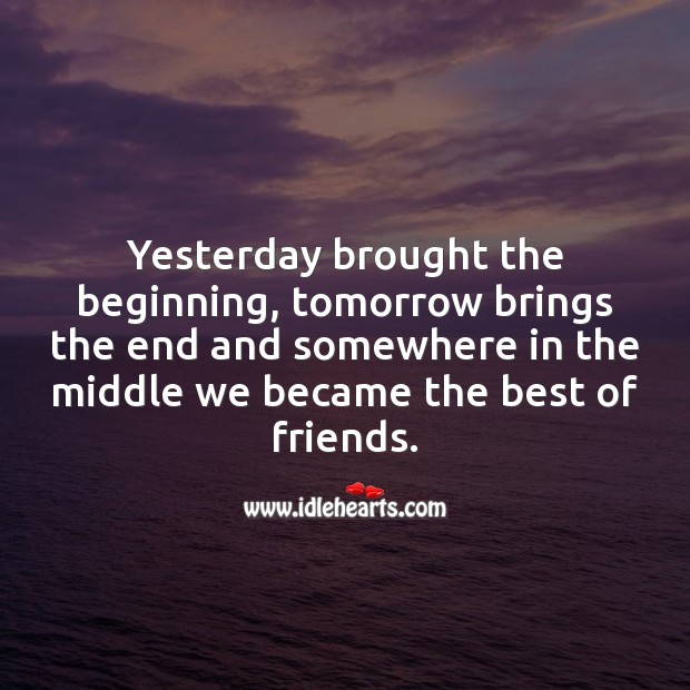 Yesterday brought the beginning. Tomorrow brings the end. Friendship Messages Image