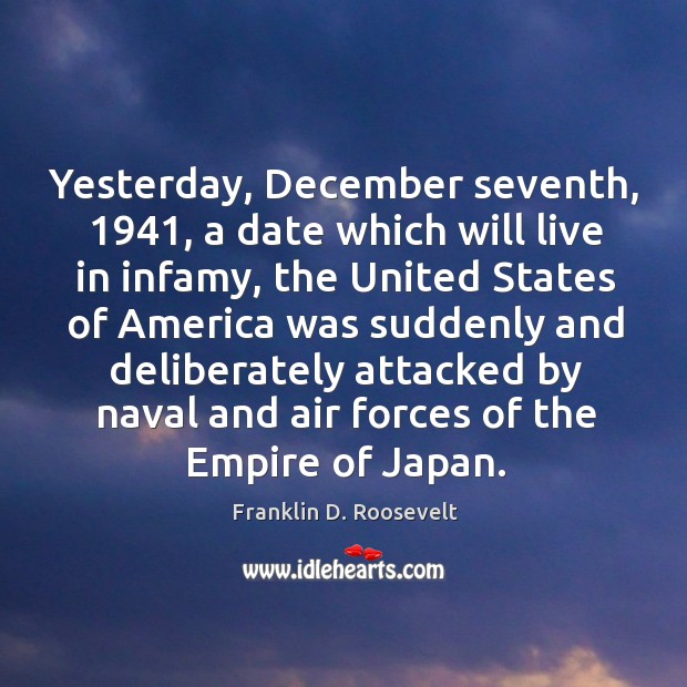 Yesterday, december seventh, 1941, a date which will live in infamy, the united states Franklin D. Roosevelt Picture Quote
