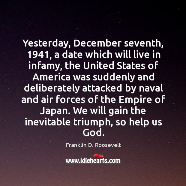 Yesterday, December seventh, 1941, a date which will live in infamy, the United Franklin D. Roosevelt Picture Quote