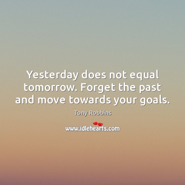 Yesterday does not equal tomorrow. Forget the past and move towards your goals. Image