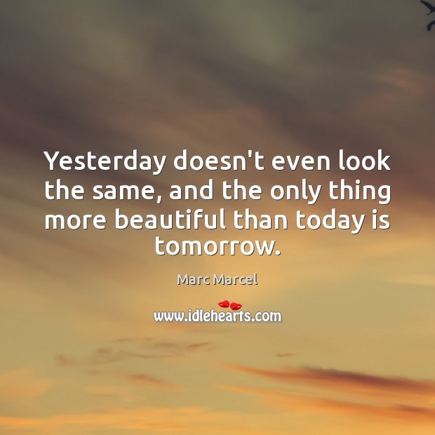 Yesterday doesn’t even look the same, and the only thing more beautiful Marc Marcel Picture Quote