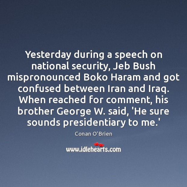 Yesterday during a speech on national security, Jeb Bush mispronounced Boko Haram Conan O’Brien Picture Quote