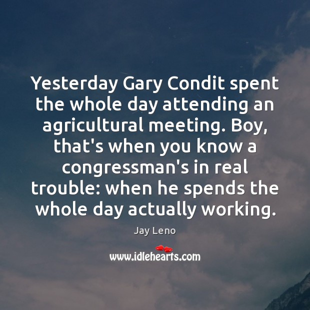 Yesterday Gary Condit spent the whole day attending an agricultural meeting. Boy, Jay Leno Picture Quote