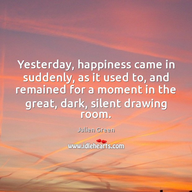 Yesterday, happiness came in suddenly, as it used to, and remained for Julien Green Picture Quote