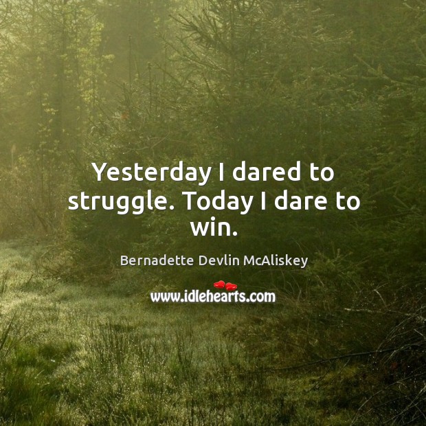 Yesterday I dared to struggle. Today I dare to win. Bernadette Devlin McAliskey Picture Quote