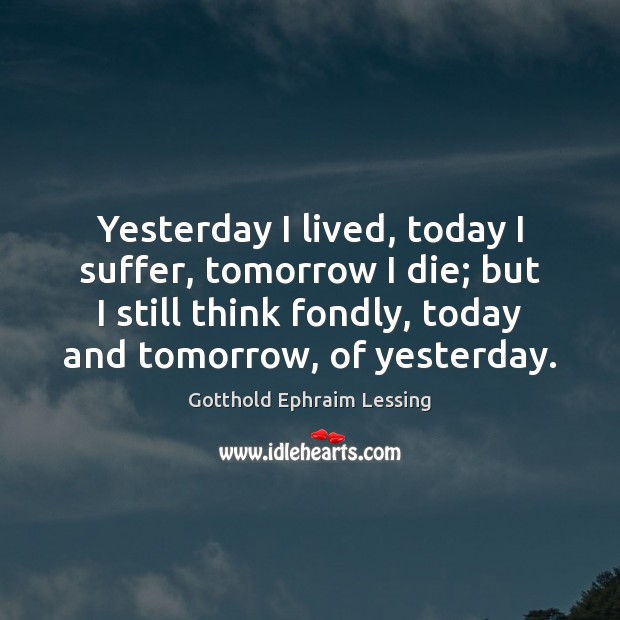 Yesterday I lived, today I suffer, tomorrow I die; but I still Gotthold Ephraim Lessing Picture Quote