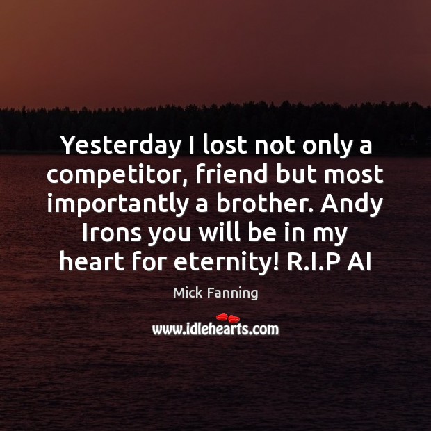 Yesterday I lost not only a competitor, friend but most importantly a Brother Quotes Image