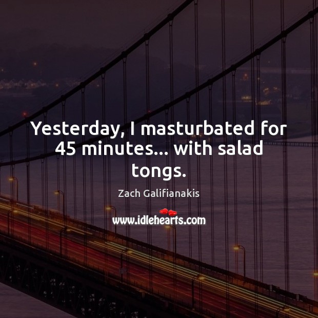 Yesterday, I masturbated for 45 minutes… with salad tongs. Zach Galifianakis Picture Quote
