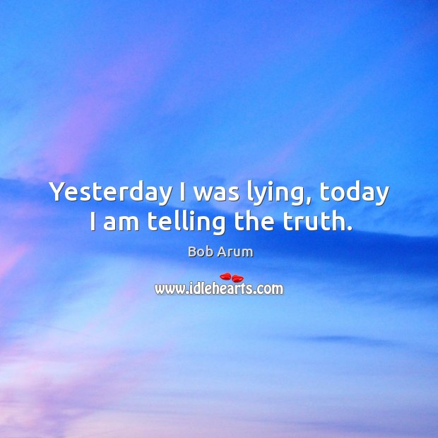 Yesterday I was lying, today I am telling the truth. Image