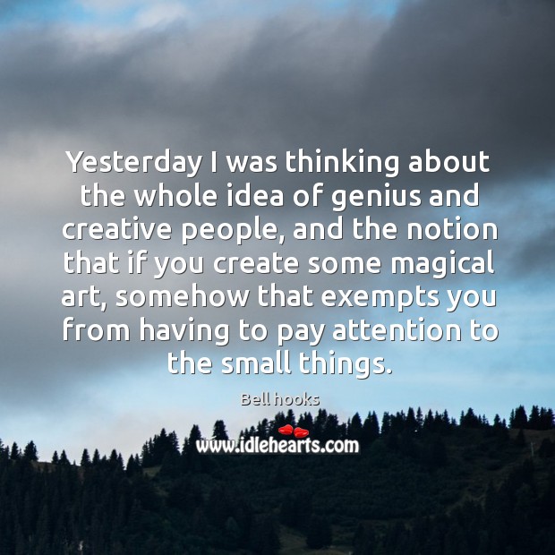 Yesterday I was thinking about the whole idea of genius and creative people Bell hooks Picture Quote