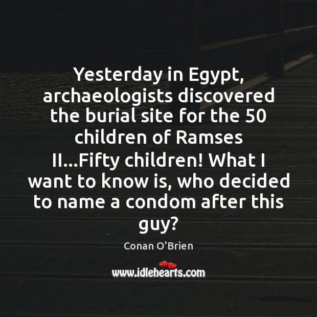 Yesterday in Egypt, archaeologists discovered the burial site for the 50 children of Conan O’Brien Picture Quote