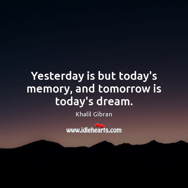 Yesterday is but today’s memory, and tomorrow is today’s dream. Khalil Gibran Picture Quote