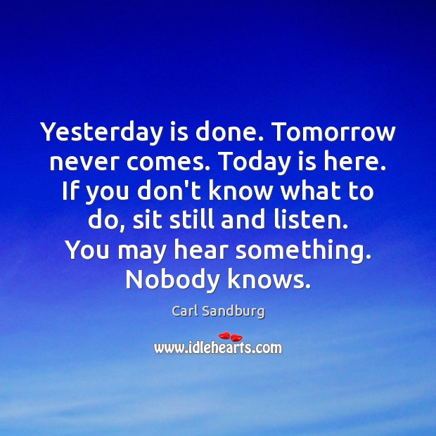 Yesterday is done. Tomorrow never comes. Today is here. If you don’t Carl Sandburg Picture Quote