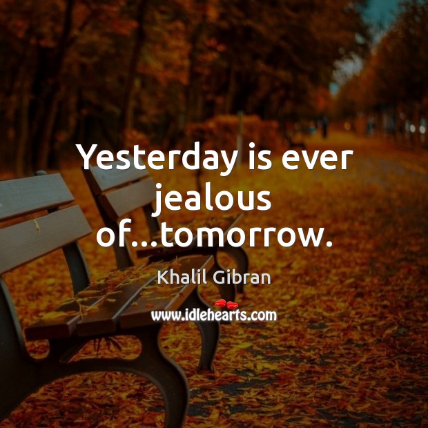 Yesterday is ever jealous of…tomorrow. Image