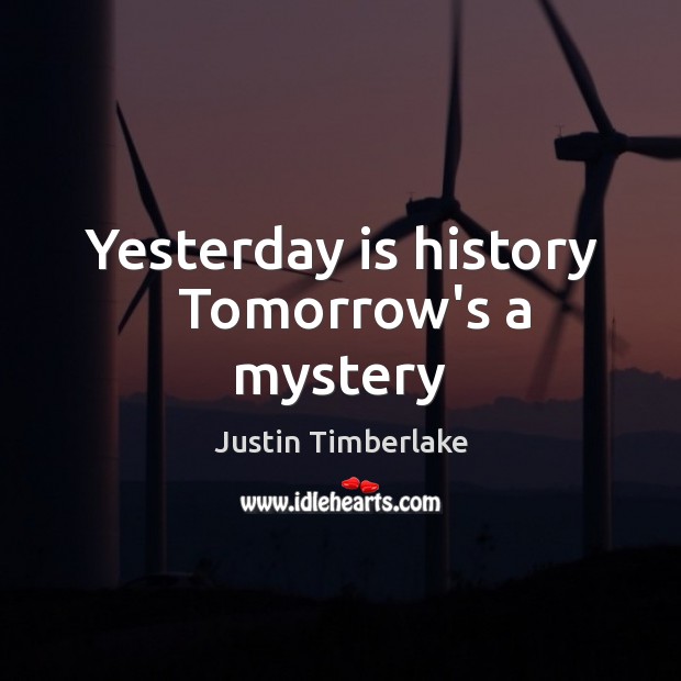 Yesterday is history   Tomorrow’s a mystery Justin Timberlake Picture Quote