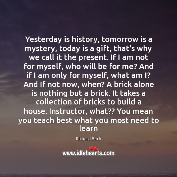 Yesterday is history, tomorrow is a mystery, today is a gift, that’s Richard Bach Picture Quote