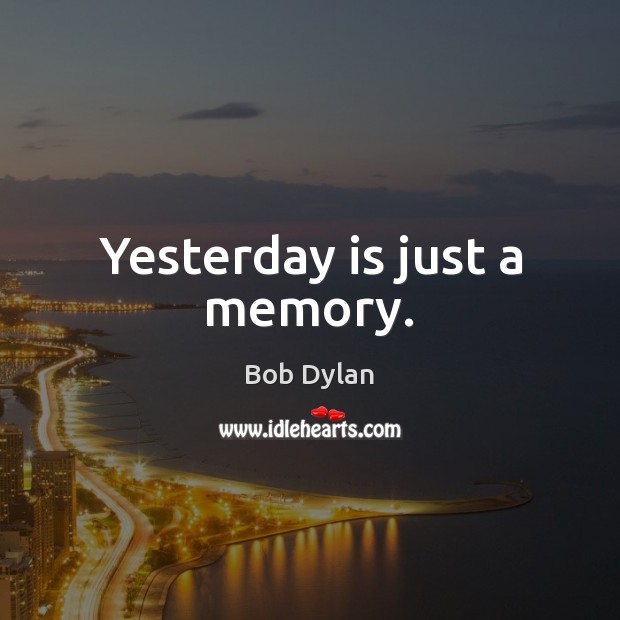 Yesterday is just a memory. Bob Dylan Picture Quote