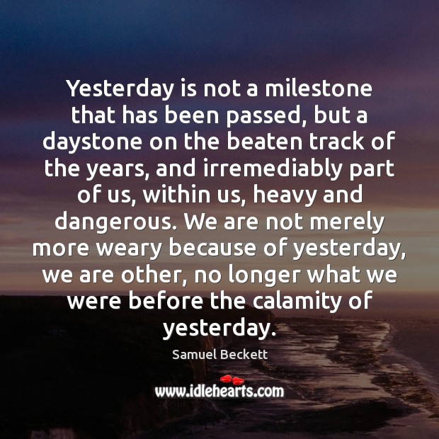 Yesterday is not a milestone that has been passed, but a daystone Samuel Beckett Picture Quote