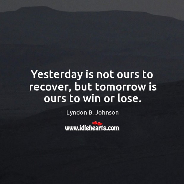 Yesterday is not ours to recover, but tomorrow is ours to win or lose. Lyndon B. Johnson Picture Quote