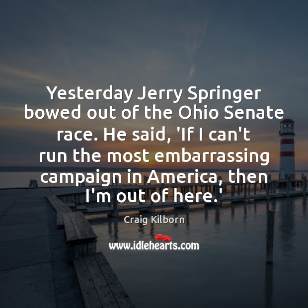 Yesterday Jerry Springer bowed out of the Ohio Senate race. He said, Craig Kilborn Picture Quote