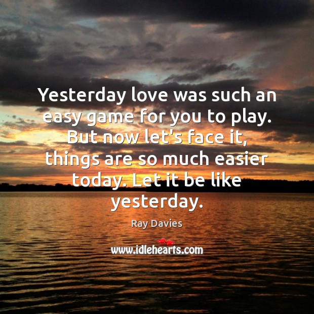 Yesterday love was such an easy game for you to play. But Ray Davies Picture Quote