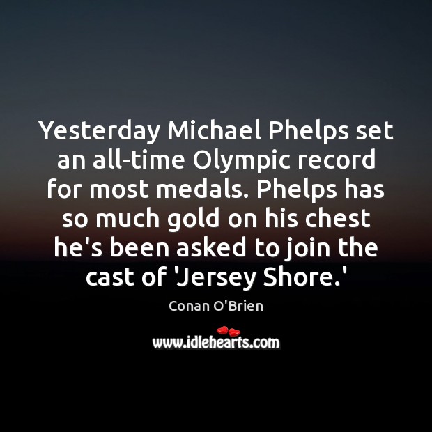 Yesterday Michael Phelps set an all-time Olympic record for most medals. Phelps Conan O’Brien Picture Quote