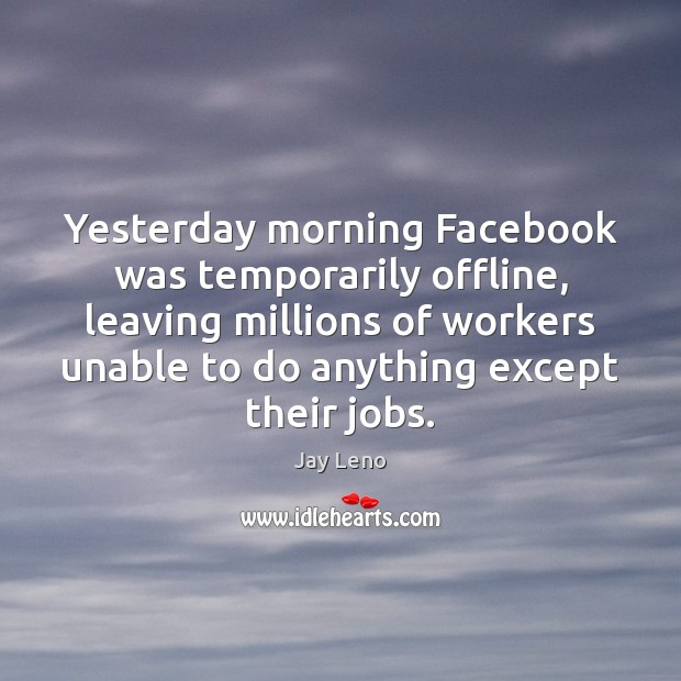 Yesterday morning Facebook was temporarily offline, leaving millions of workers unable to Jay Leno Picture Quote