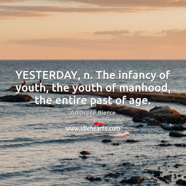 YESTERDAY, n. The infancy of youth, the youth of manhood, the entire past of age. Ambrose Bierce Picture Quote