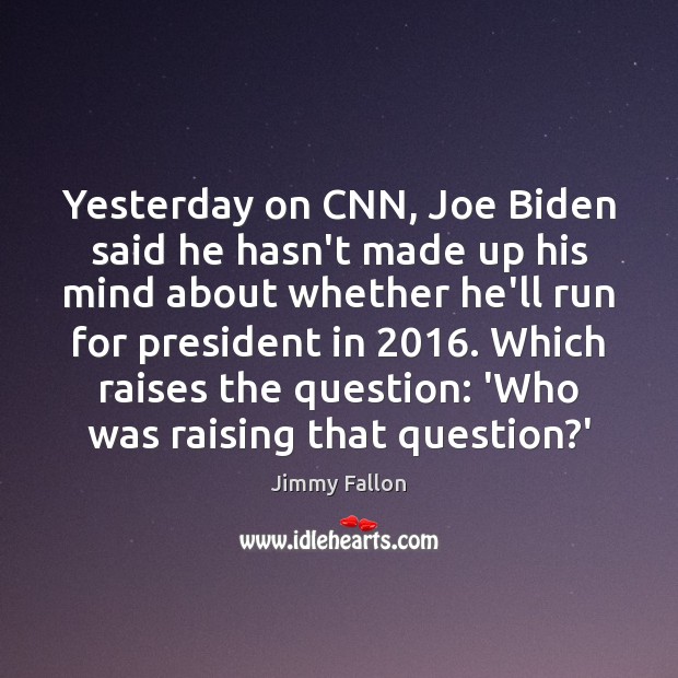 Yesterday on CNN, Joe Biden said he hasn’t made up his mind Jimmy Fallon Picture Quote