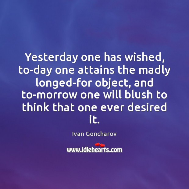 Yesterday one has wished, to-day one attains the madly longed-for object, and Ivan Goncharov Picture Quote