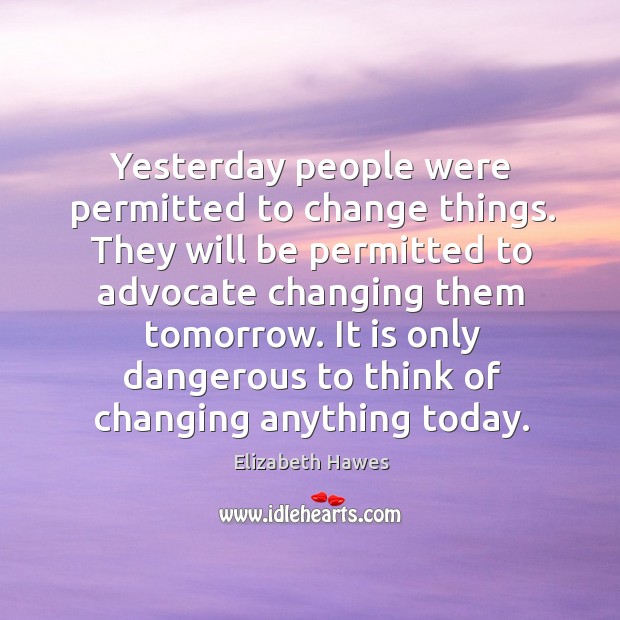 Yesterday people were permitted to change things. They will be permitted to Elizabeth Hawes Picture Quote