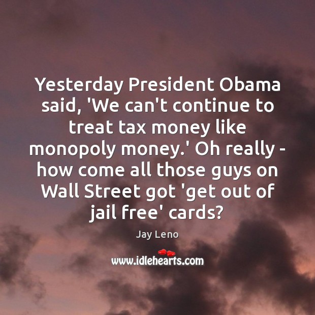 Yesterday President Obama said, ‘We can’t continue to treat tax money like Jay Leno Picture Quote