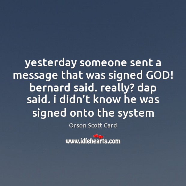 Yesterday someone sent a message that was signed GOD! bernard said. really? Orson Scott Card Picture Quote