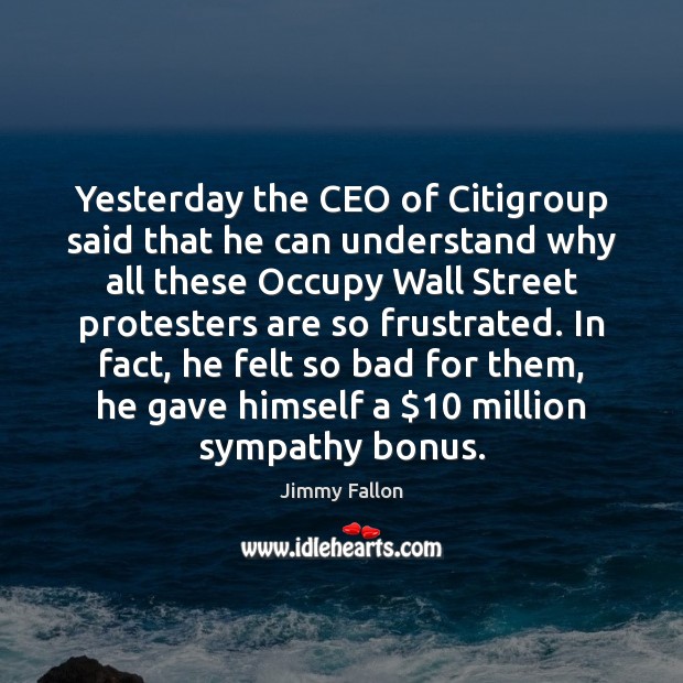 Yesterday the CEO of Citigroup said that he can understand why all Image