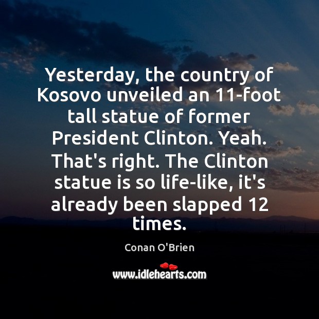 Yesterday, the country of Kosovo unveiled an 11-foot tall statue of former Conan O’Brien Picture Quote