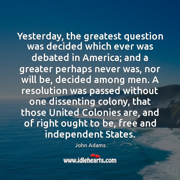 Yesterday, the greatest question was decided which ever was debated in America; John Adams Picture Quote