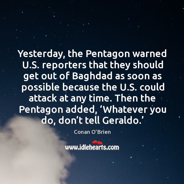 Yesterday, the pentagon warned u.s. Reporters that they should get out of baghdad as Conan O’Brien Picture Quote