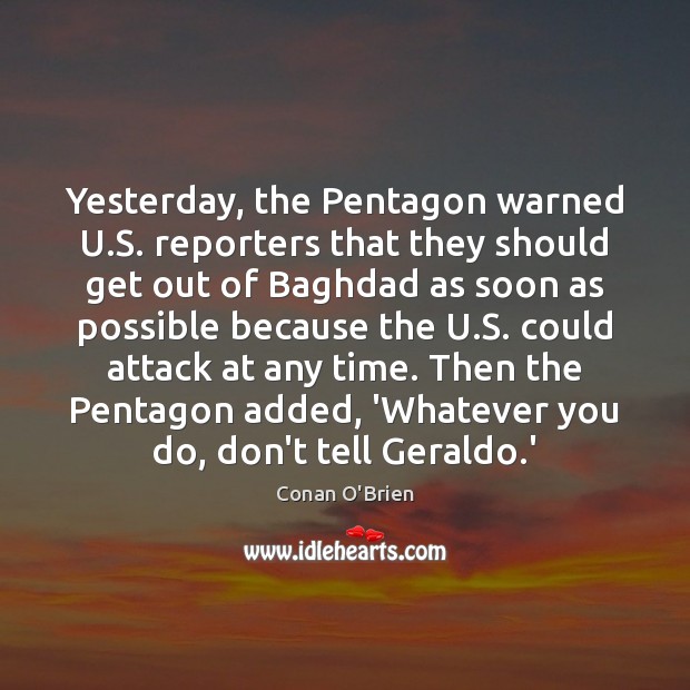 Yesterday, the Pentagon warned U.S. reporters that they should get out Conan O’Brien Picture Quote