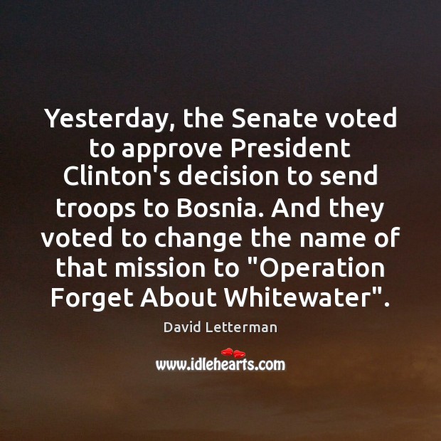 Yesterday, the Senate voted to approve President Clinton’s decision to send troops David Letterman Picture Quote