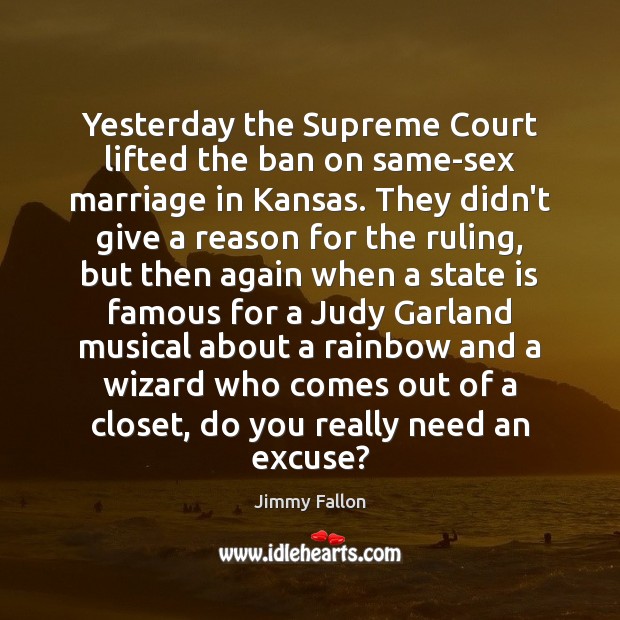 Yesterday the Supreme Court lifted the ban on same-sex marriage in Kansas. Jimmy Fallon Picture Quote